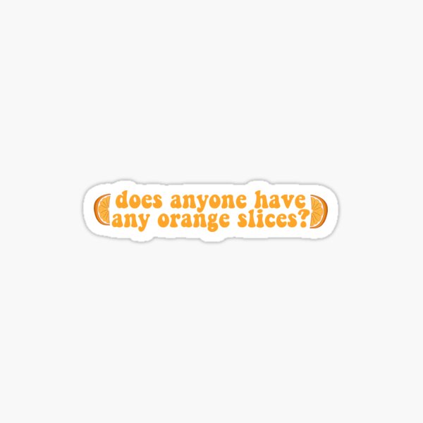 "does anyone have any orange slices?" Sticker for Sale by