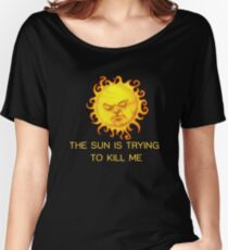 The Sun is Trying to Kill Me ! Women's Relaxed Fit T-Shirt