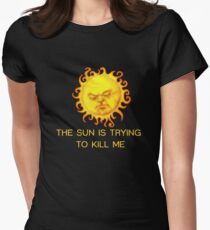 The Sun is Trying to Kill Me ! Women's Fitted T-Shirt