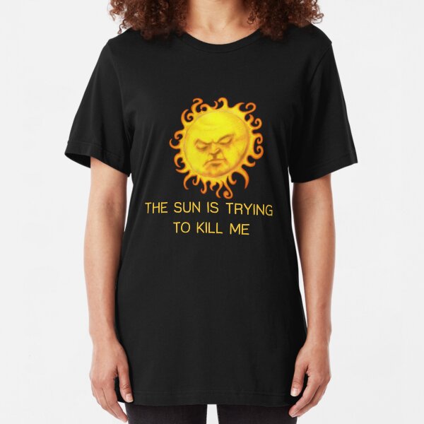The Sun is Trying to Kill Me ! Slim Fit T-Shirt