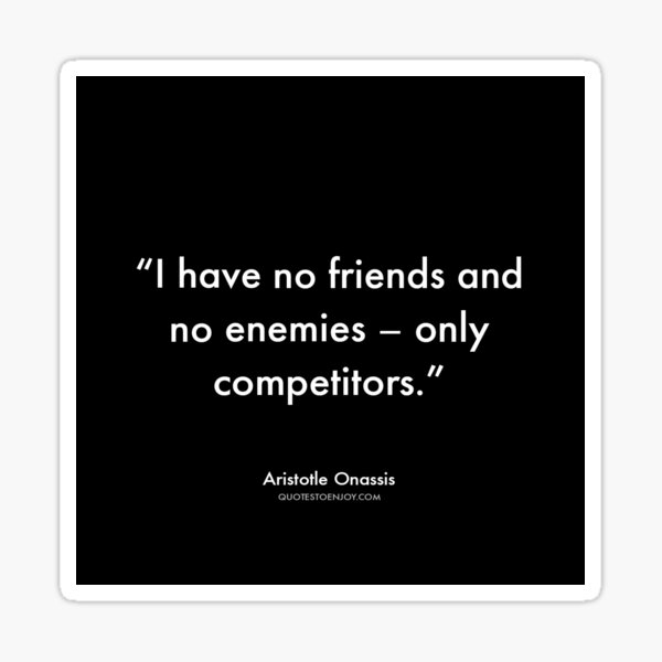 I have no friends and no enemies – only competitors. - Aristotle Onassis Sticker