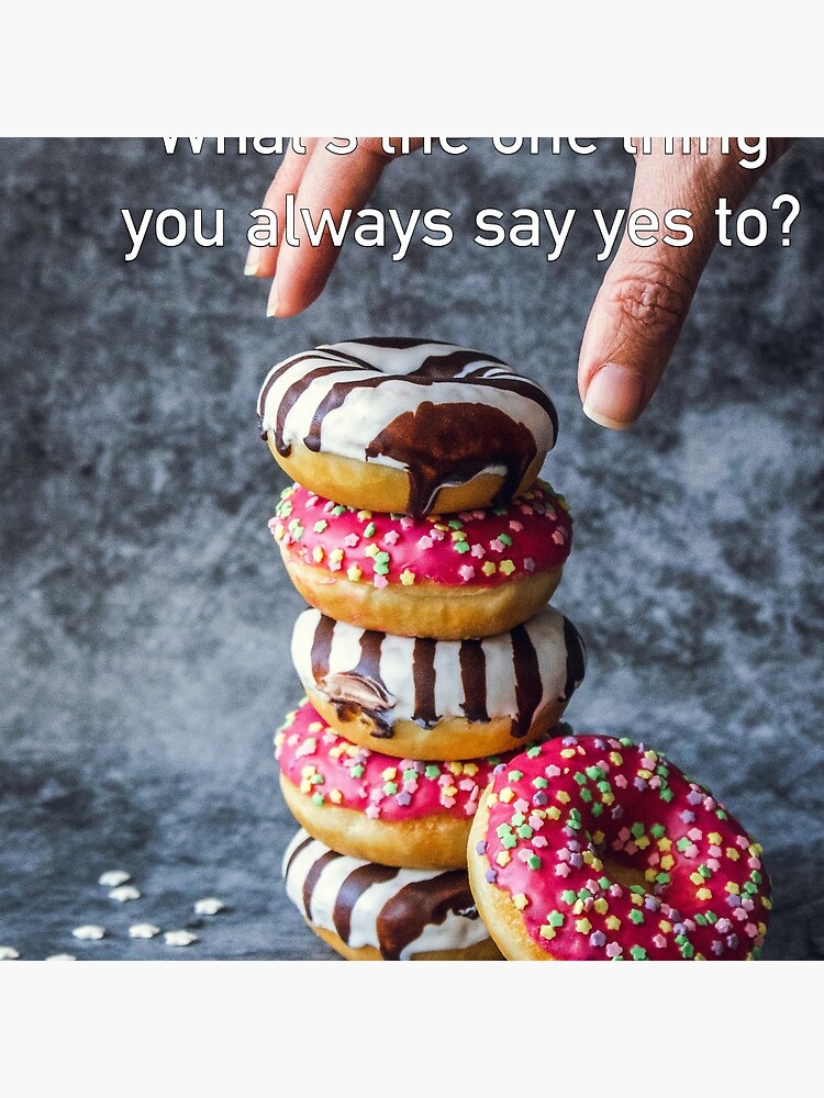 What's The One Thing You Always Say Yes To by iSAWcompany