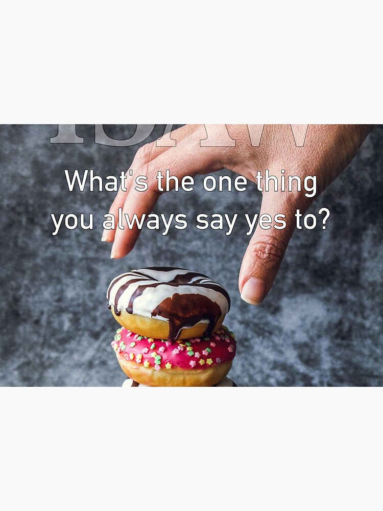 What's The One Thing You Always Say Yes To by iSAWcompany