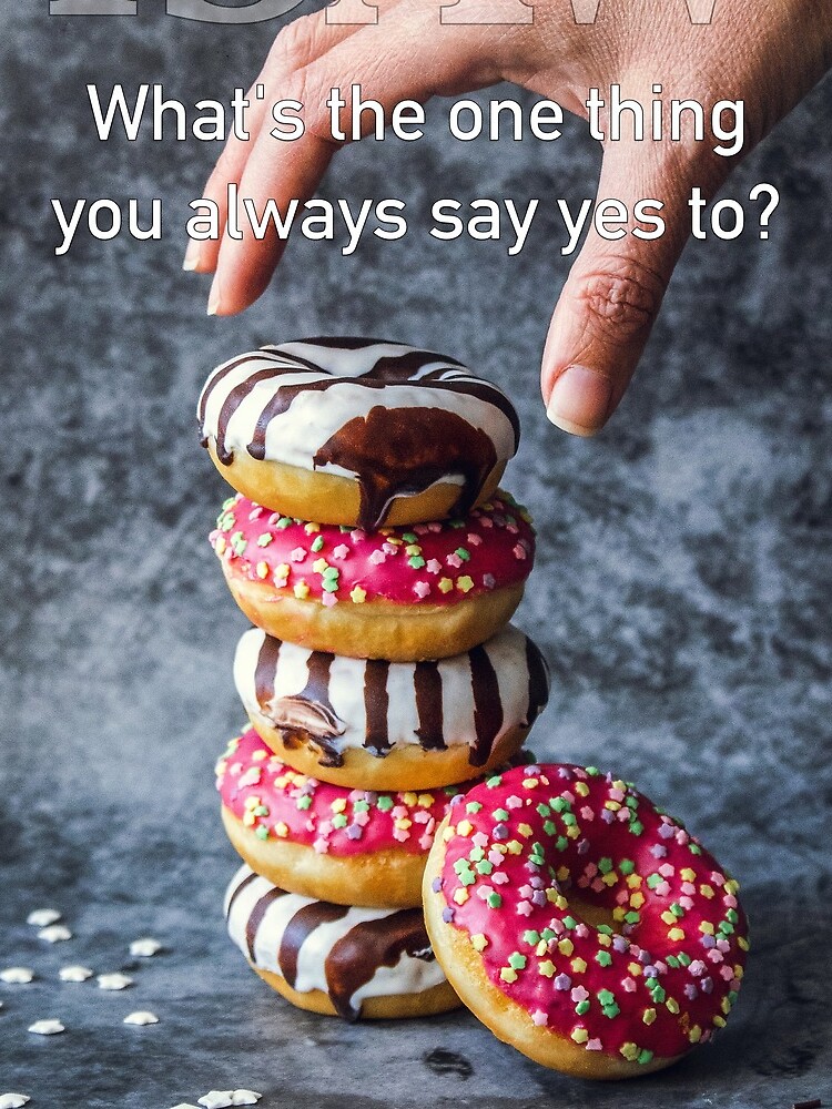 What's The One Thing You Always Say Yes To by iSAWcompany
