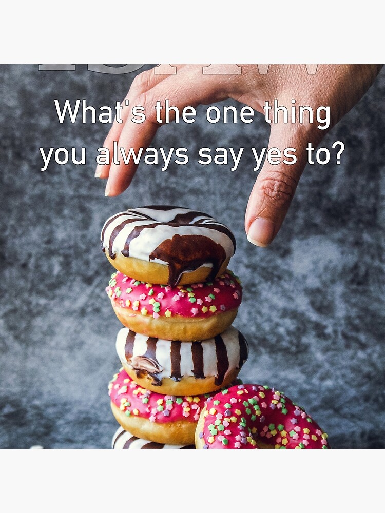 What's The One Thing You Always Say Yes To by iSAWcompany