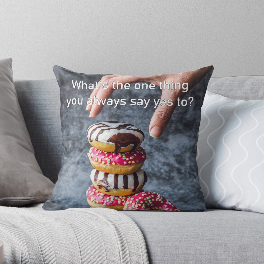 What's The One Thing You Always Say Yes To Throw Pillow