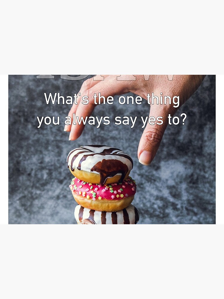 What's The One Thing You Always Say Yes To by iSAWcompany