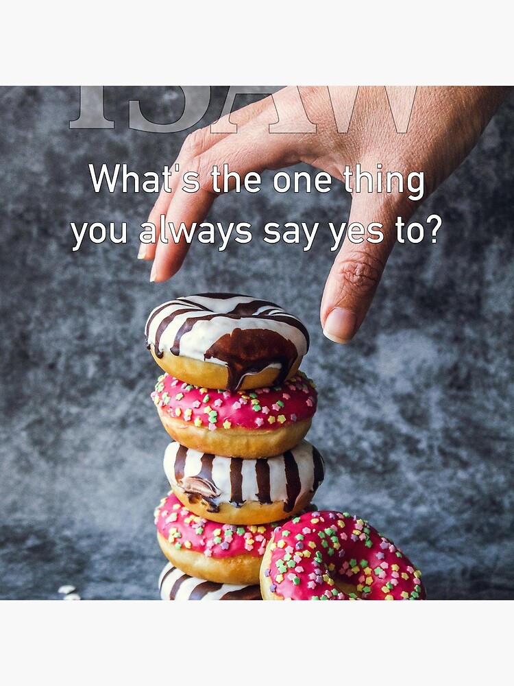 What's The One Thing You Always Say Yes To by iSAWcompany