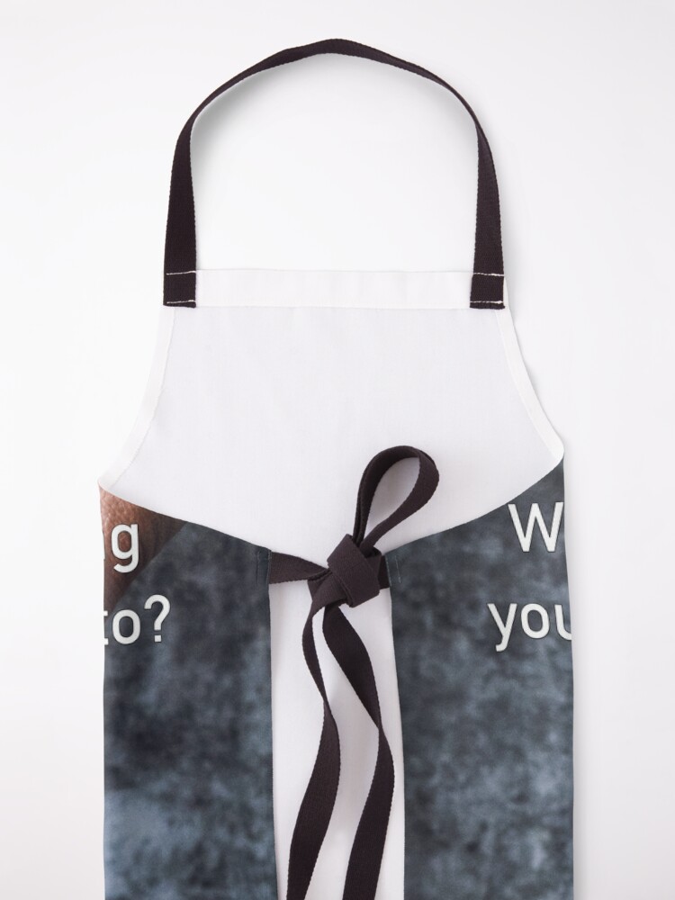 Alternate view of What's The One Thing You Always Say Yes To Apron