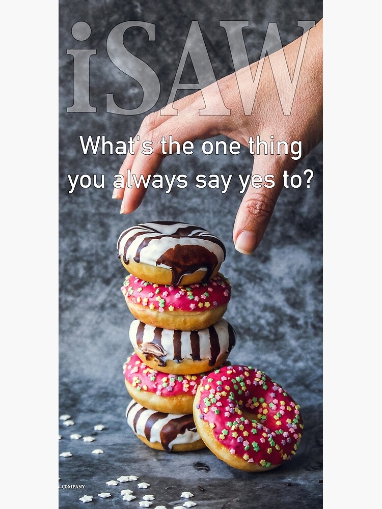What's The One Thing You Always Say Yes To by iSAWcompany