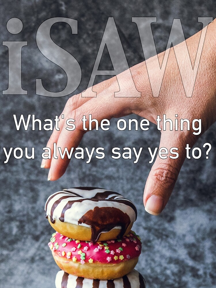 What's The One Thing You Always Say Yes To by iSAWcompany