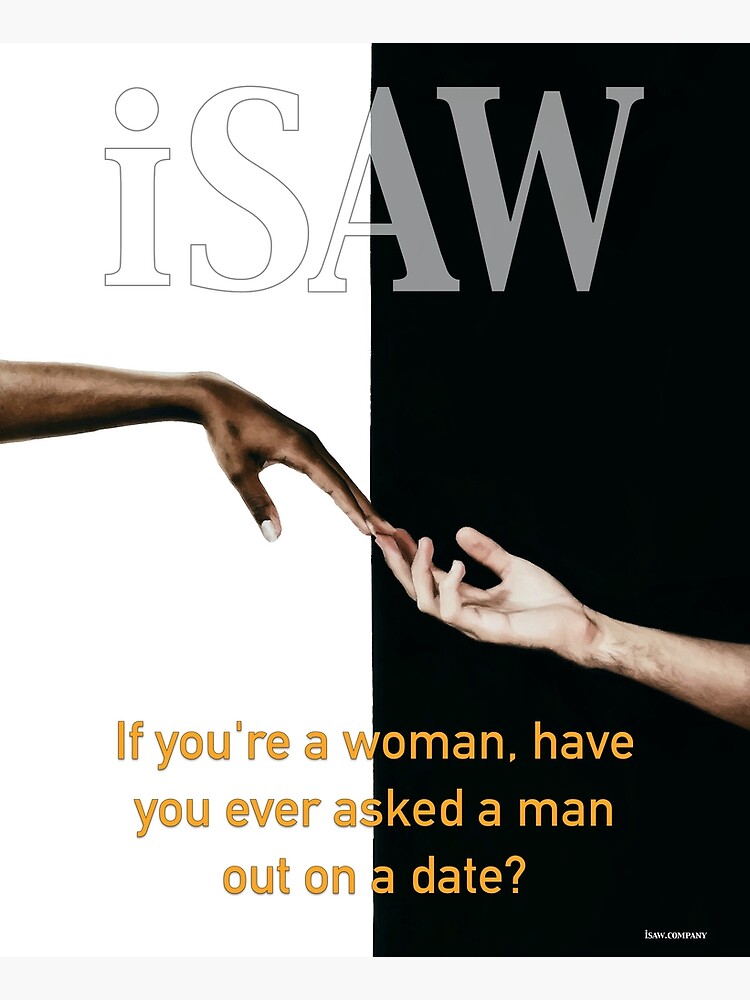 Have You Ever Asked A Man Out On A Date by iSAWcompany