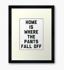 Home is Where the Pants Fall Off Framed Print