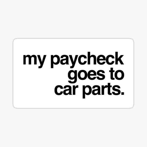 My paycheck goes to car parts. Sticker
