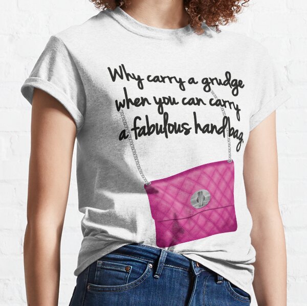 Why carry a grudge when you can carry a fabulous handbag. Classic T-Shirt