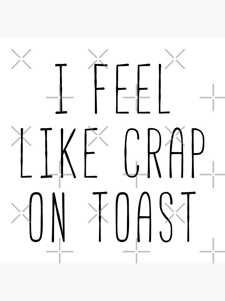 i-feel-like-crap-on-toast-fan-quote-poster-for-sale-by-stephwil44