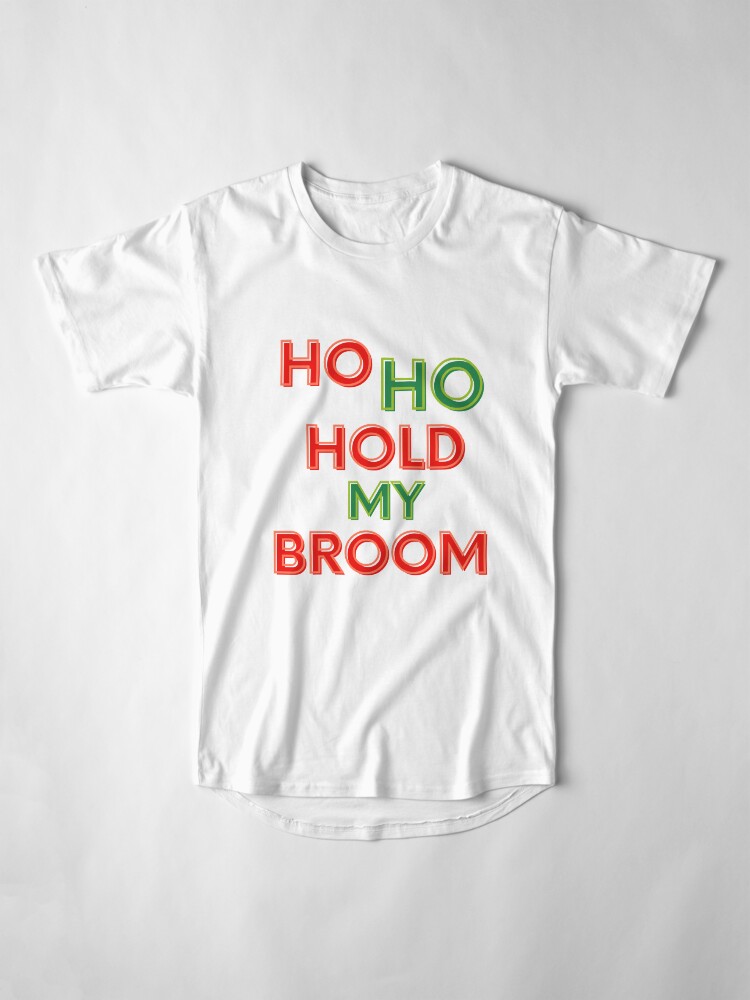 Alternate view of Ho Ho Hold My Broom, Housekeeping Humor Long T-Shirt