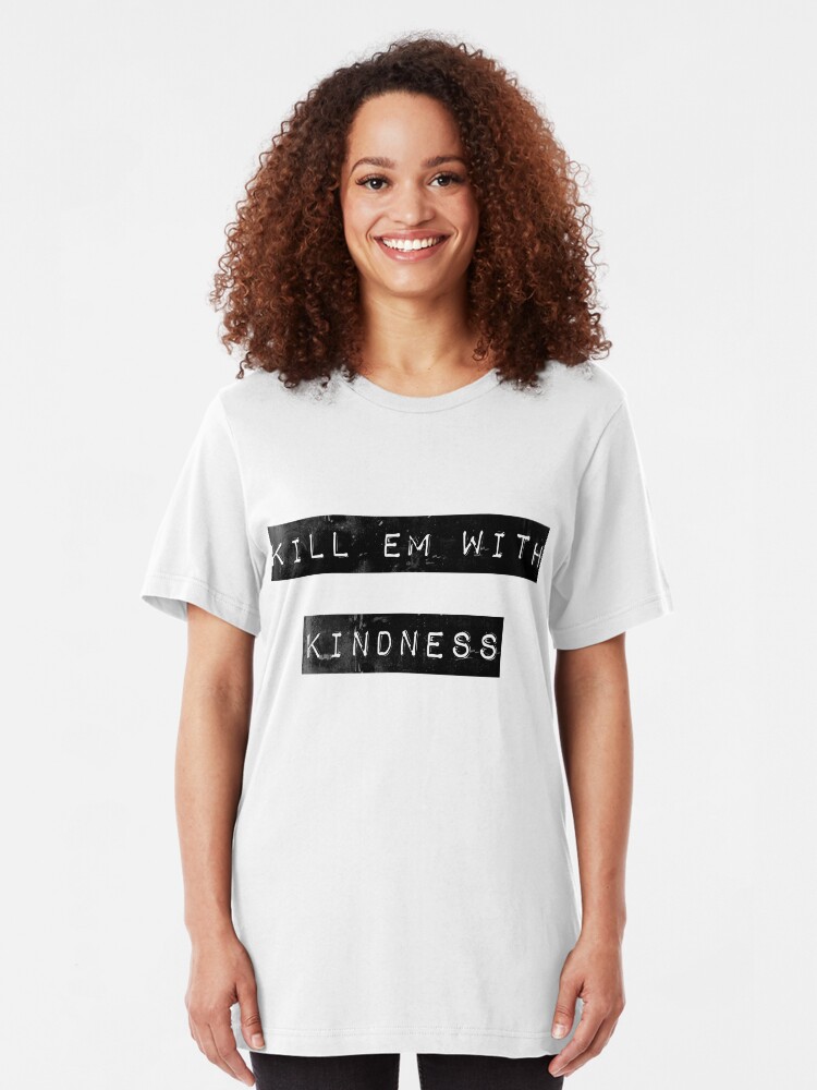 kill em with kindness t shirt