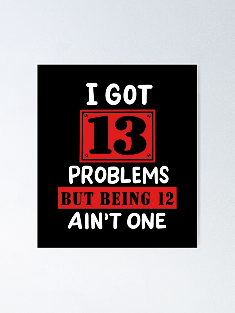 13th-birthday-i-got-13-problems-being-12-ain-t-one-poster-for-sale