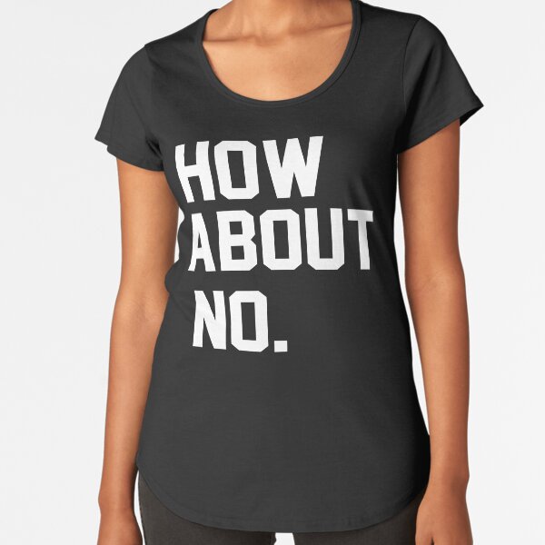 How About NO! Premium Scoop T-Shirt