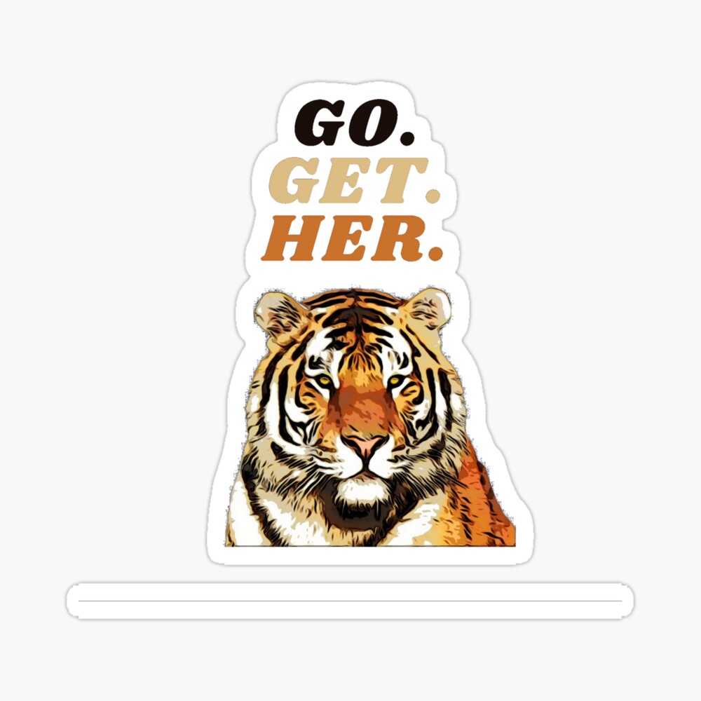 GO. GET. HER. TIGER!