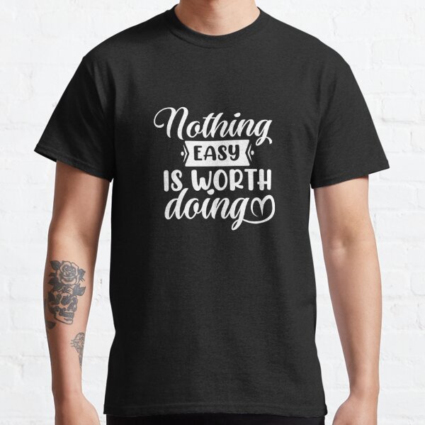Nothing Easy Is Worth Doing Classic T-Shirt