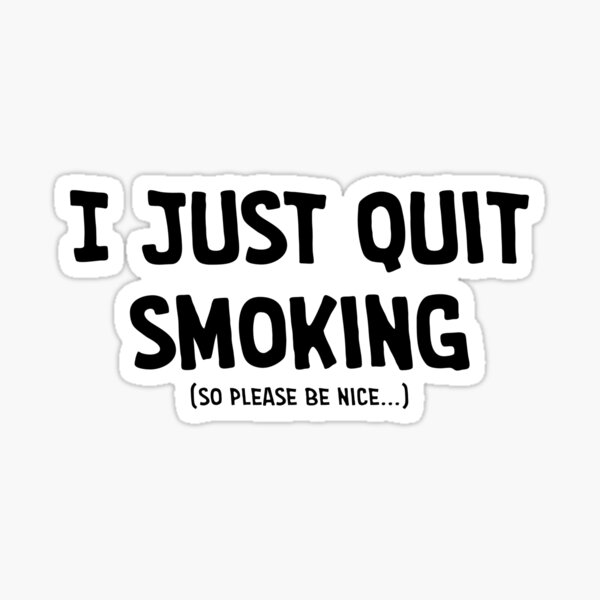 I just quit smoking (so please be nice...)