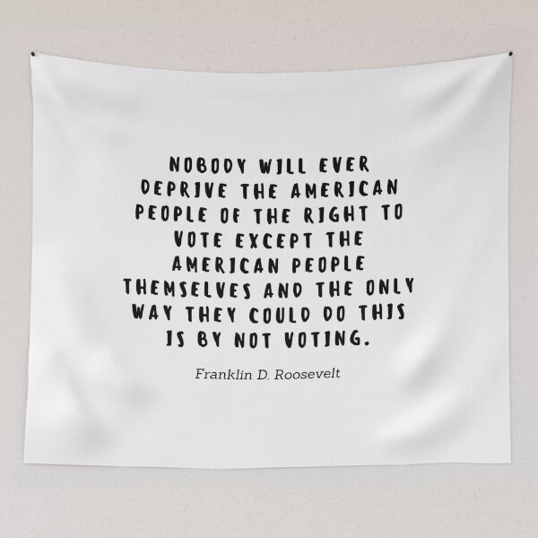 Item preview, Nobody will ever deprive the american people of the right to vote except the american people themselves and the only way they could do this is by not voting by Franklin D Roosevelt designed and sold by gloriasd14.