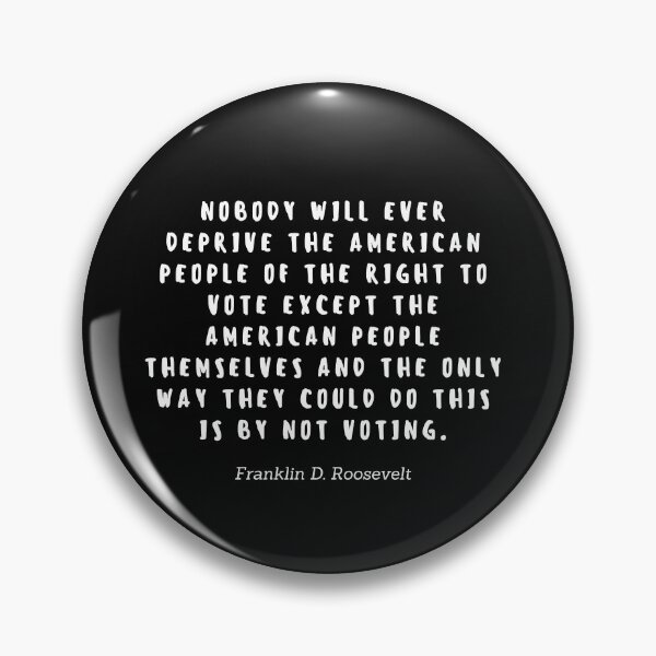 Item preview, Nobody will ever deprive the american people of the right to vote except the american people themselves and the only way they could do this is by not voting by Franklin D Roosevelt designed and sold by gloriasd14.