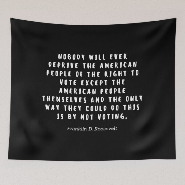 Item preview, Nobody will ever deprive the american people of the right to vote except the american people themselves and the only way they could do this is by not voting by Franklin D Roosevelt designed and sold by gloriasd14.