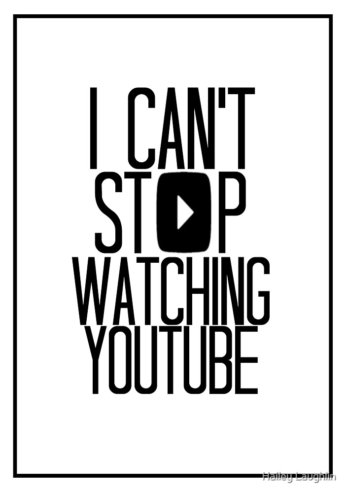  I Can t Stop Watching YouTube By Hailey Laughlin Redbubble