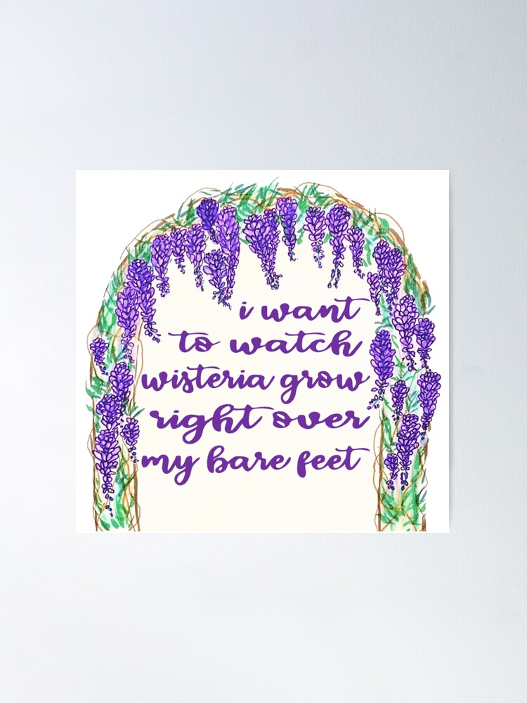 I want to watch wisteria grow right over my bare feet / Taylor