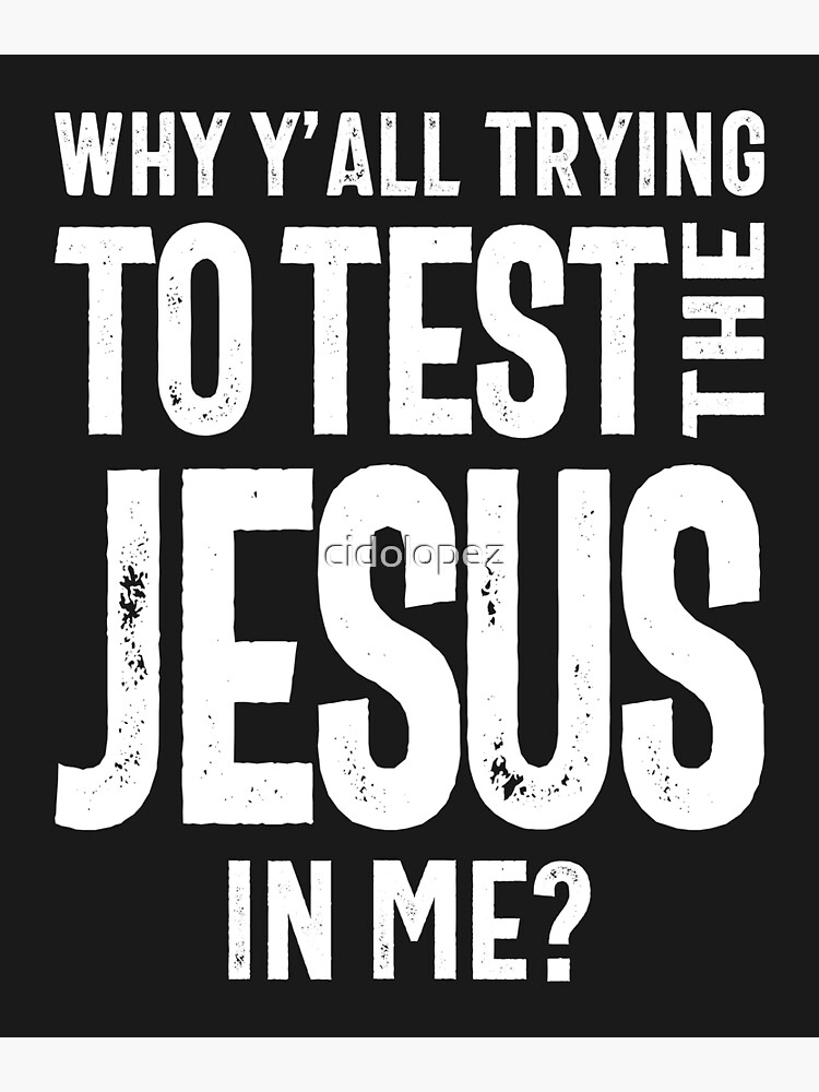Why You All Trying To Test The Jesus In Me Why You All Trying To Test The Jesus In Me