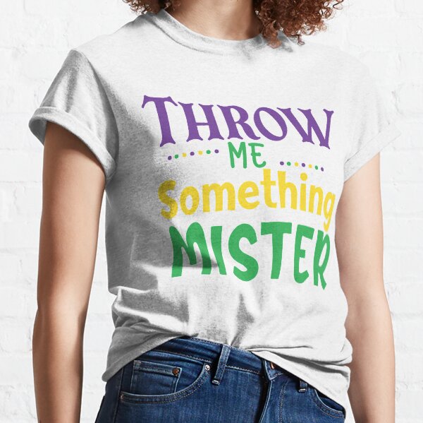Throw Me Something Mister, Mardi Gras Gift, Fleur de Lis Gift Classic T-Shirt