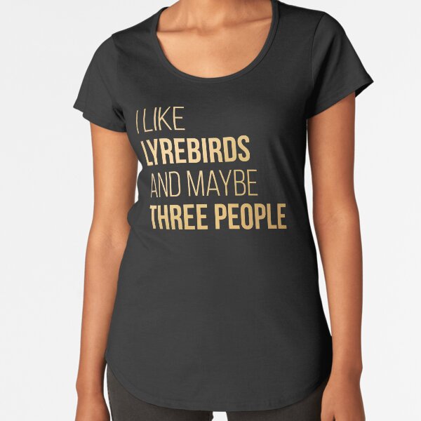 I Like Lyrebirds And Maybe Three People in Gold Premium Scoop T-Shirt