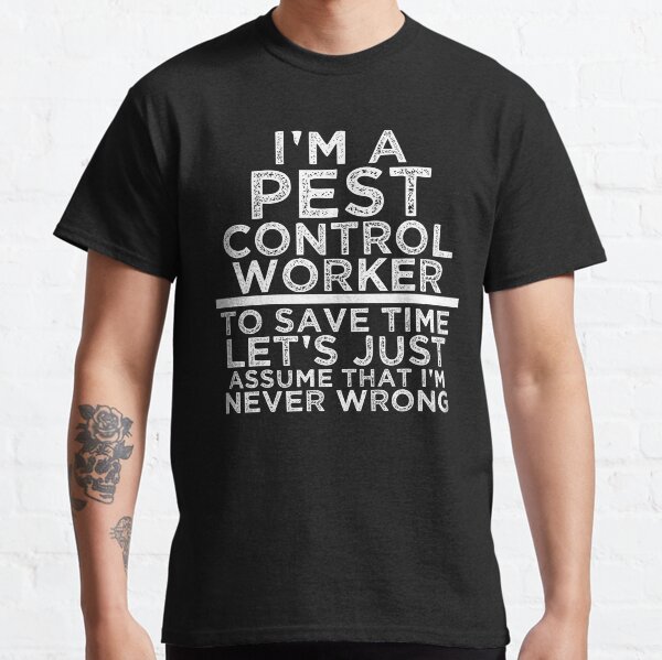 I'm A Pest Control Worker To Save Time Let's Just Assume That I'm Never Wrong Classic T-Shirt