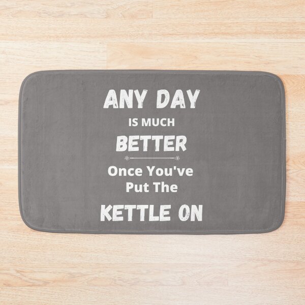 Item preview, ANY DAY IS MUCH BETTER ONCE YOU'VE PUT THE KETTLE ON designed and sold by APrettyView.