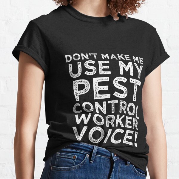 Don't Make Me Use My Pest Control Worker Voice! Classic T-Shirt
