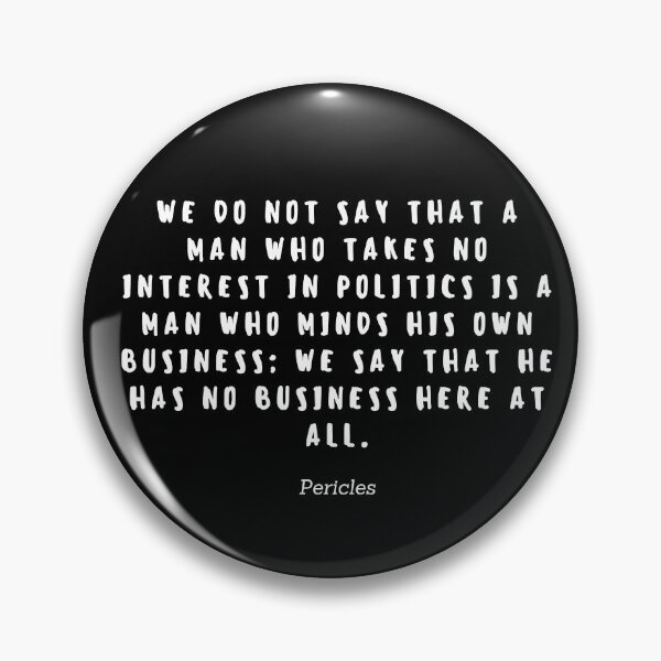 Item preview, We do not say that a man who takes no interest in politics is a man who minds his own business; we say that he has no bussiness here at all by Pericles designed and sold by gloriasd14.