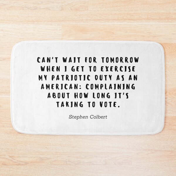 Item preview, Cant wait for tomorrow when I get to exercise my patriotic duty as an american: Complaining about how long it's taking to vote by Stephen Colbert designed and sold by gloriasd14.