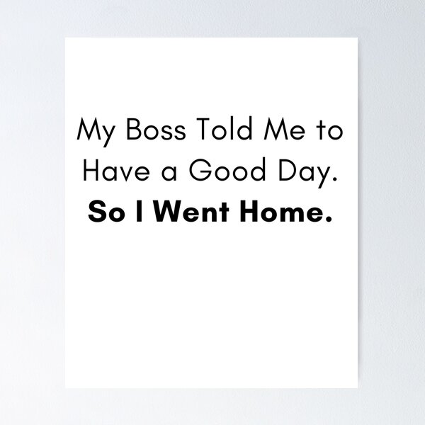 Item preview, My Boss Told Me To Have a Good Day So I Went Home designed and sold by calmblissmind.