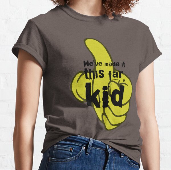 We've made it this far, kid Classic T-Shirt