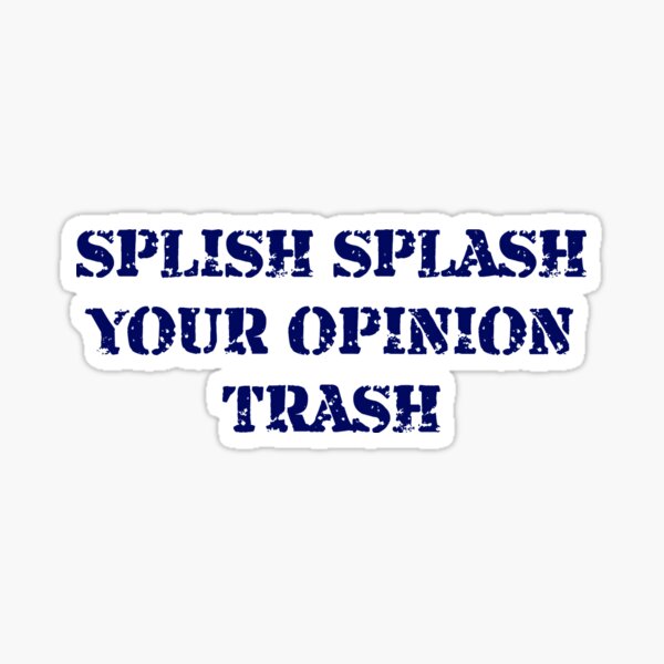 Splish Splash Your Opinion Trash Sticker For Sale By Lil Thinker123 Redbubble 