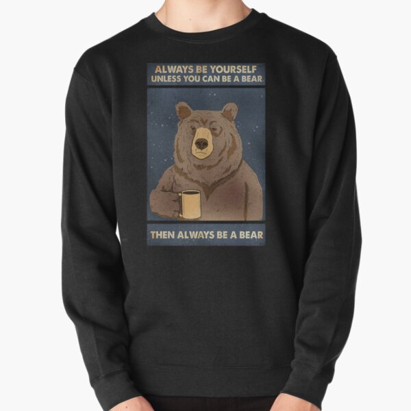 Always Be Yourself Unless You Can Be A Bear Then Always Be A Bear Pullover Sweatshirt
