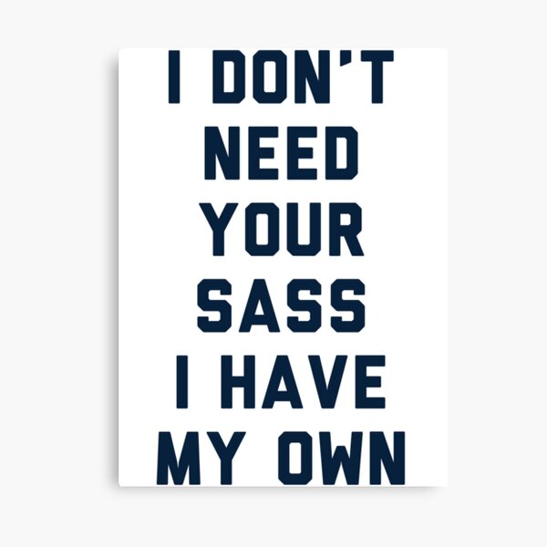 I Dont Need Your Sass Canvas Print For Sale By Radquoteshirts