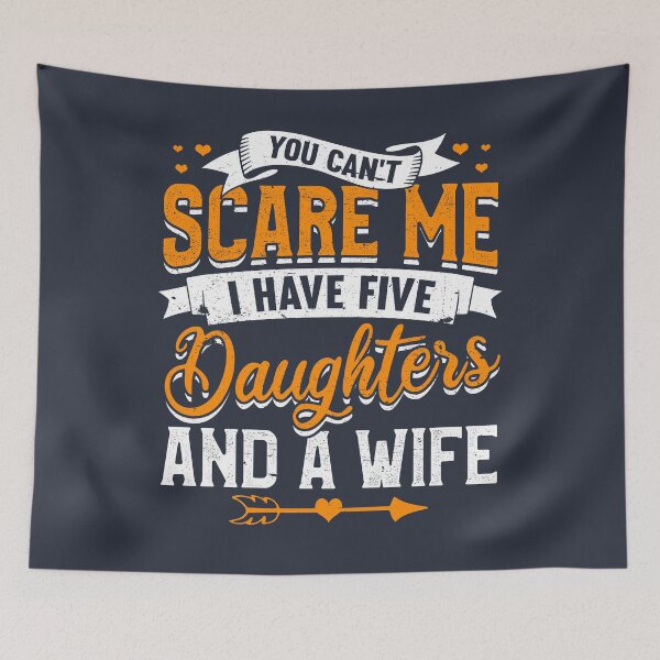 Item preview, You Can't Scare Me I Have Five Daughters And A Wife designed and sold by giftsbyminuet.
