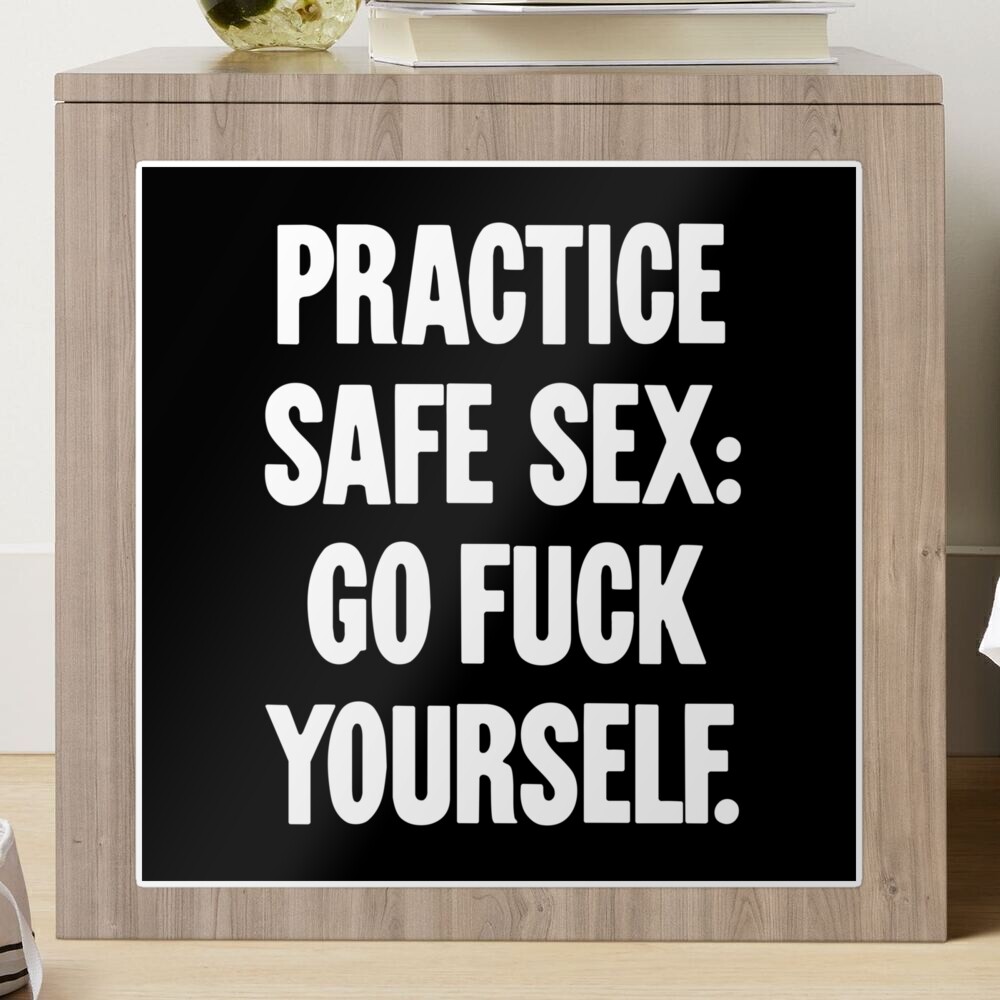 Practice Safe Sex: Go Fuck Yourself