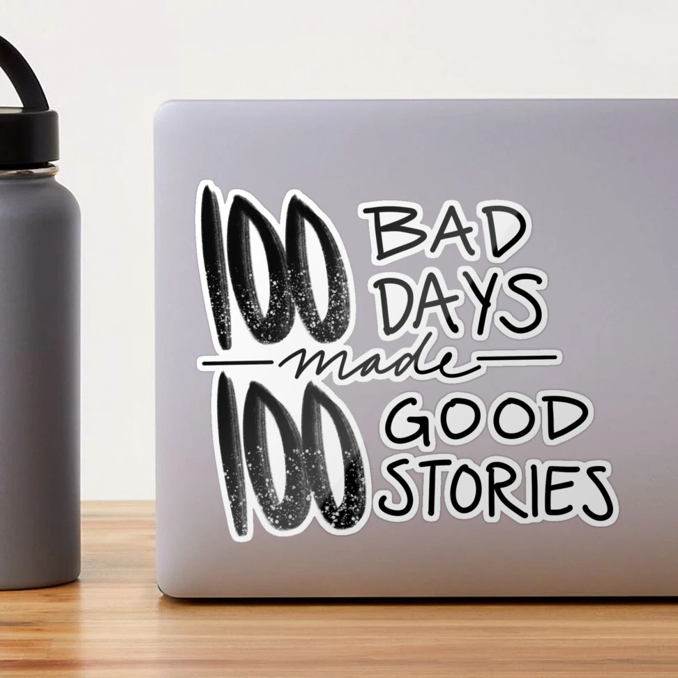 100 Bad Days made 100 Good Stories Sticker for Sale by Kaydee Mick