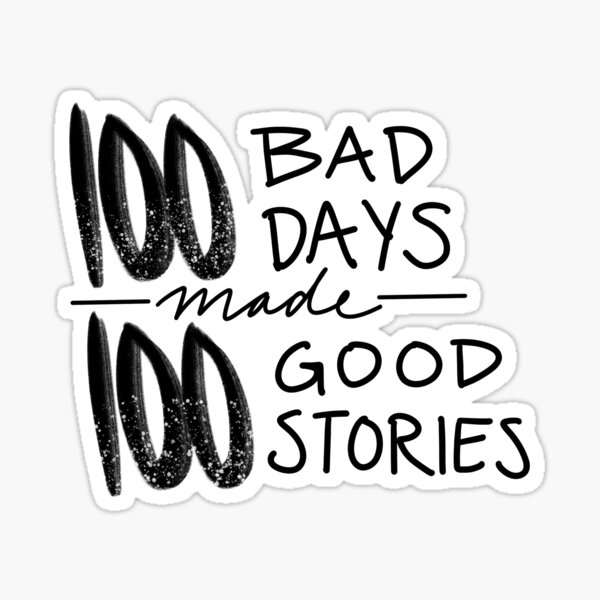 100 Bad Days made 100 Good Stories Sticker for Sale by Kaydee Mick