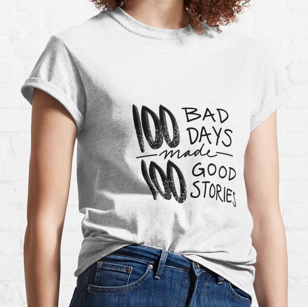 100 Bad Days made 100 Good Stories Classic T-Shirt